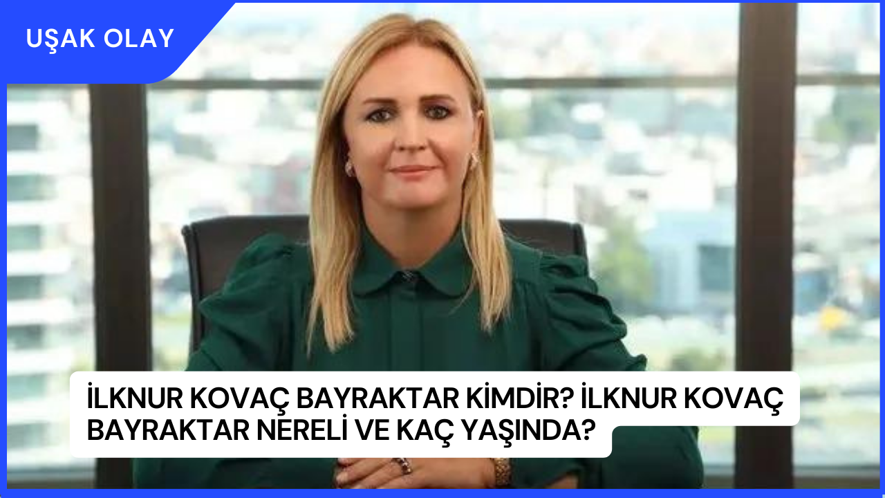 İlknur Kovaç Bayraktar Kimdir? İlknur Kovaç Bayraktar Nereli ve Kaç Yaşında?