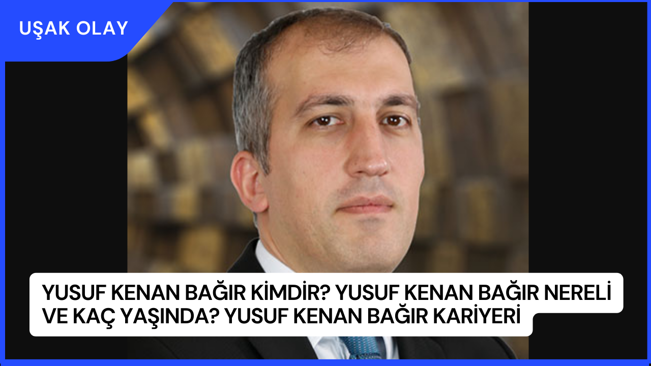 Yusuf Kenan Bağır Kimdir? Yusuf Kenan Bağır Nereli ve Kaç Yaşında? Yusuf Kenan Bağır Kariyeri