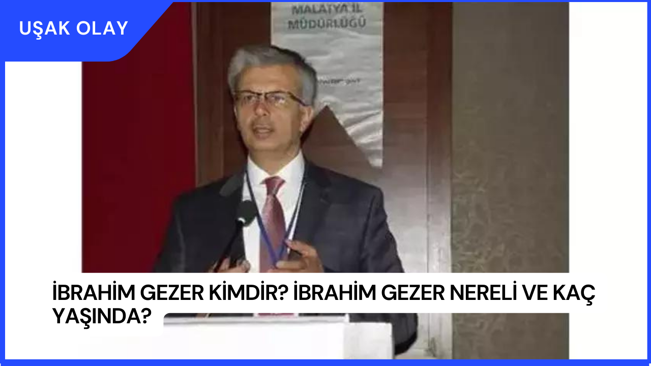 İbrahim Gezer Kimdir? İbrahim Gezer Nereli ve Kaç Yaşında?