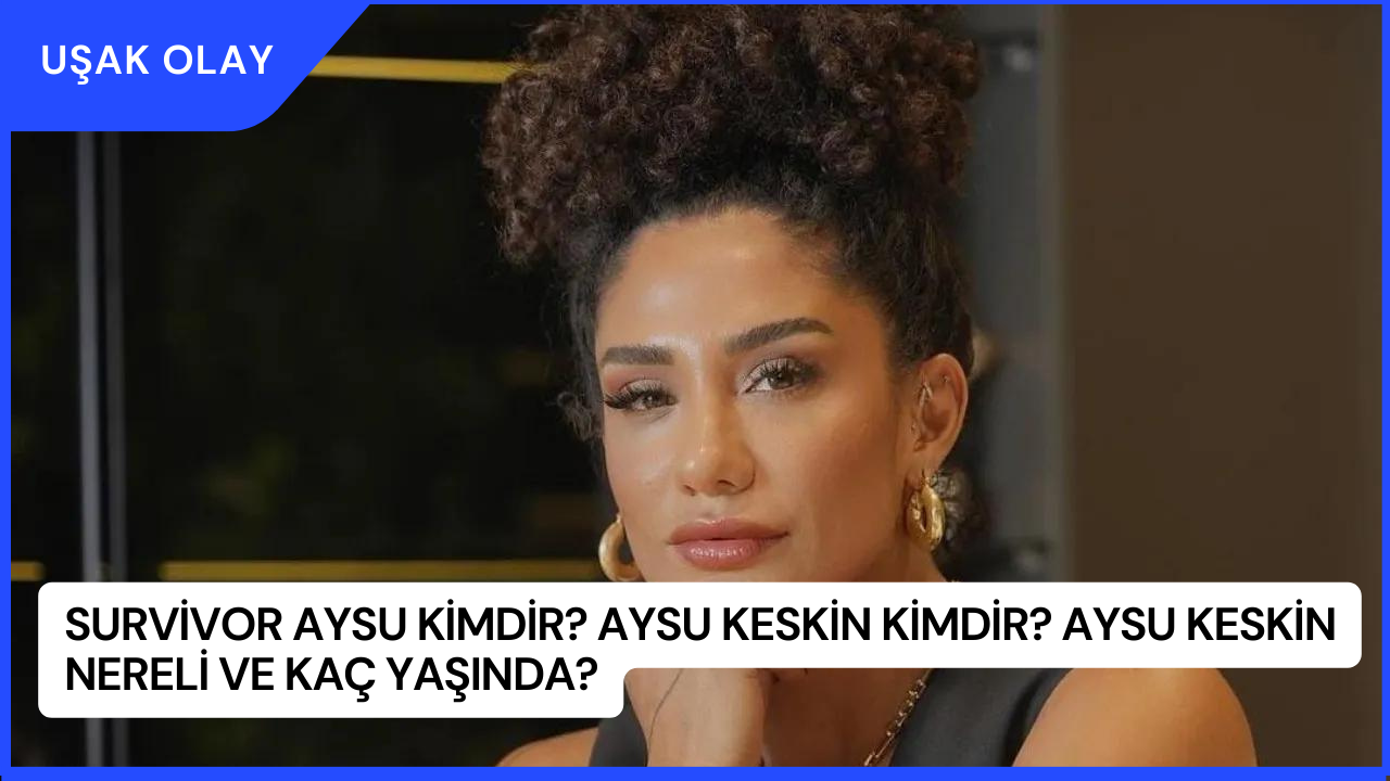 Survivor Aysu Kimdir? Aysu Keskin Kimdir? Aysu Keskin Nereli ve Kaç Yaşında?