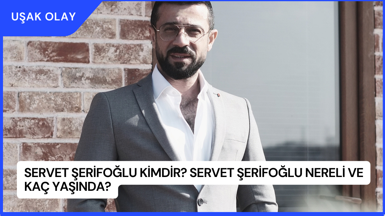 Servet Şerifoğlu Kimdir? Servet Şerifoğlu Nereli ve Kaç Yaşında?