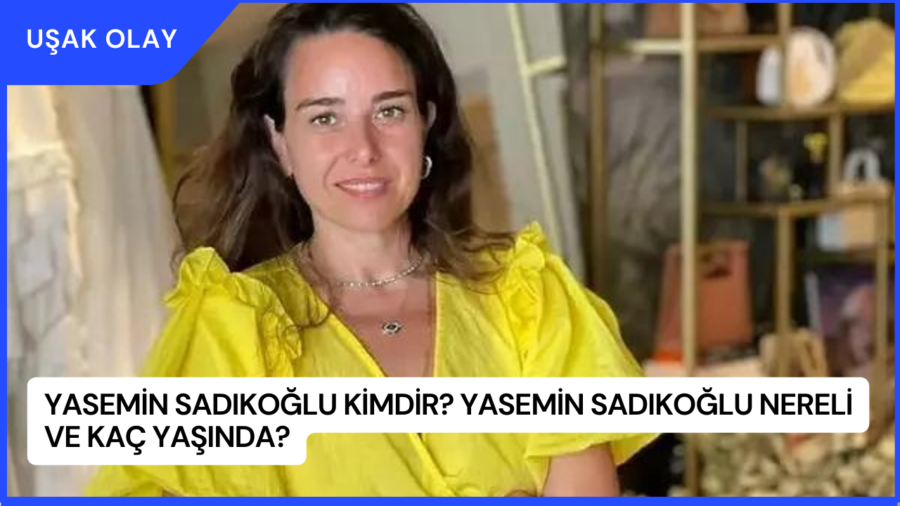 Yasemin Sadıkoğlu Kimdir? Yasemin Sadıkoğlu Nereli ve Kaç Yaşında?