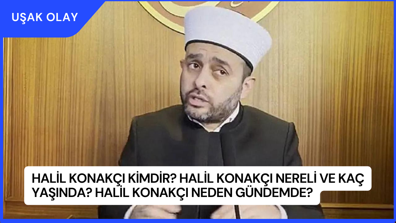 Halil Konakçı Kimdir? Halil Konakçı Nereli ve Kaç Yaşında? Halil Konakçı Neden Gündemde?