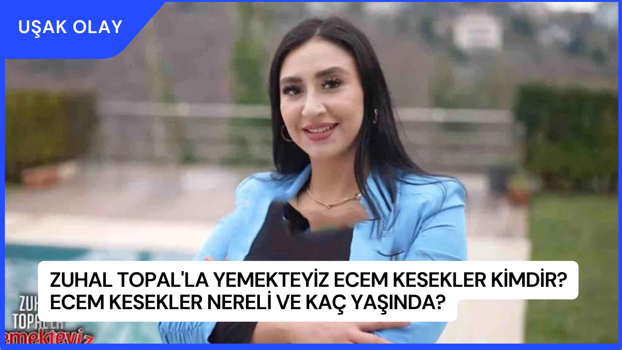 Zuhal Topal'la Yemekteyiz Ecem Kesekler Kimdir? Ecem Kesekler Nereli ve Kaç Yaşında?