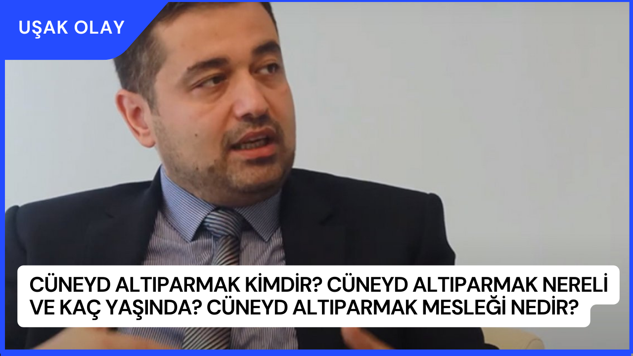 Cüneyd Altıparmak Kimdir? Cüneyd Altıparmak Nereli ve Kaç Yaşında? Cüneyd Altıparmak Mesleği Nedir?