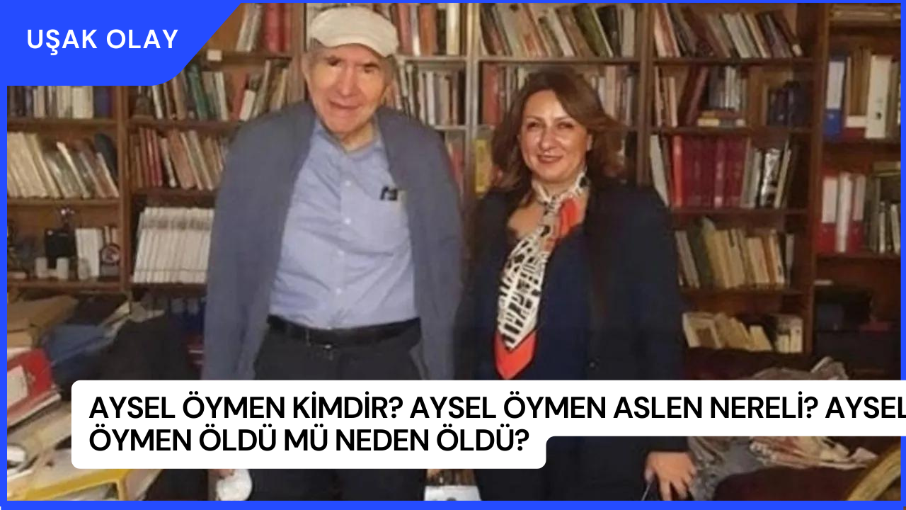 Aysel Öymen Kimdir? Aysel Öymen Aslen Nereli? Aysel Öymen Öldü Mü Neden Öldü?