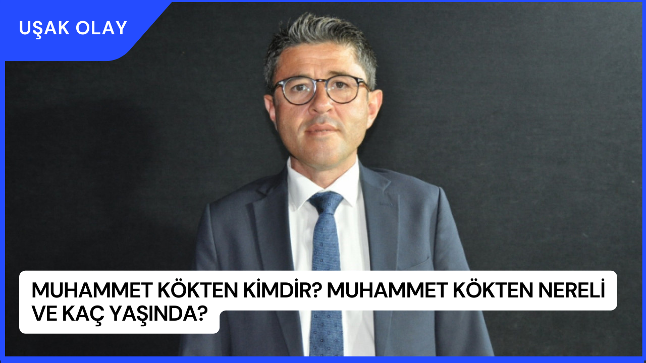 Muhammet Kökten Kimdir? Muhammet Kökten Nereli ve Kaç Yaşında?