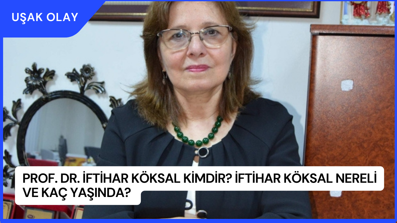 Prof. Dr. İftihar Köksal Kimdir? İftihar Köksal Nereli ve Kaç Yaşında?