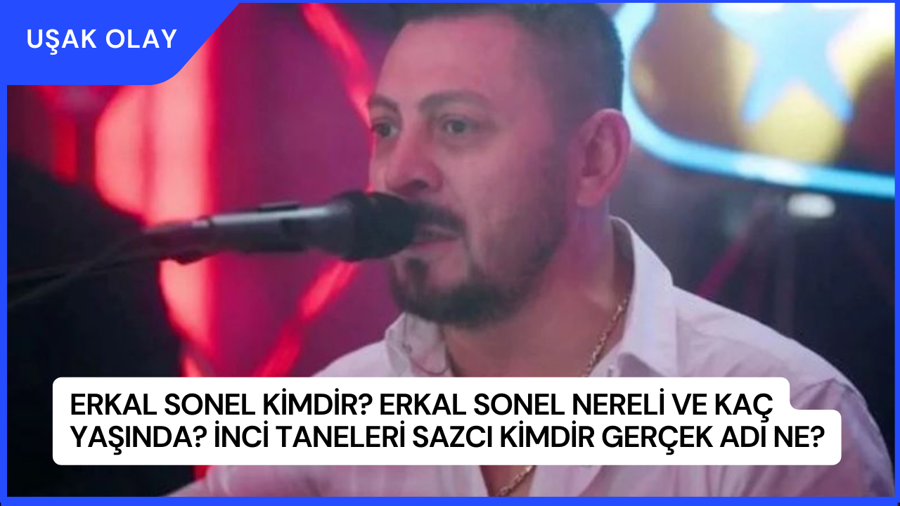 Erkal Sonel Kimdir? Erkal Sonel Nereli ve Kaç Yaşında? İnci Taneleri Sazcı Kimdir Gerçek Adı Ne?