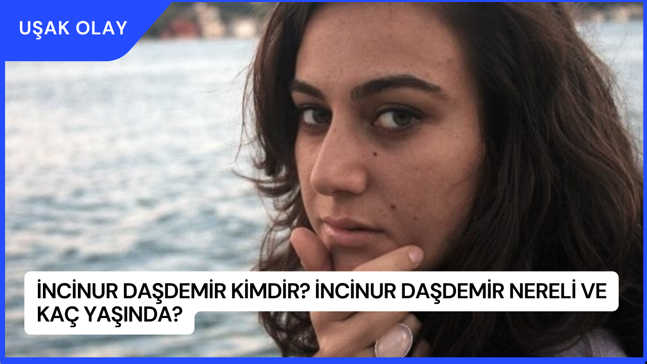 İncinur Daşdemir Kimdir? İncinur Daşdemir Nereli ve Kaç Yaşında?