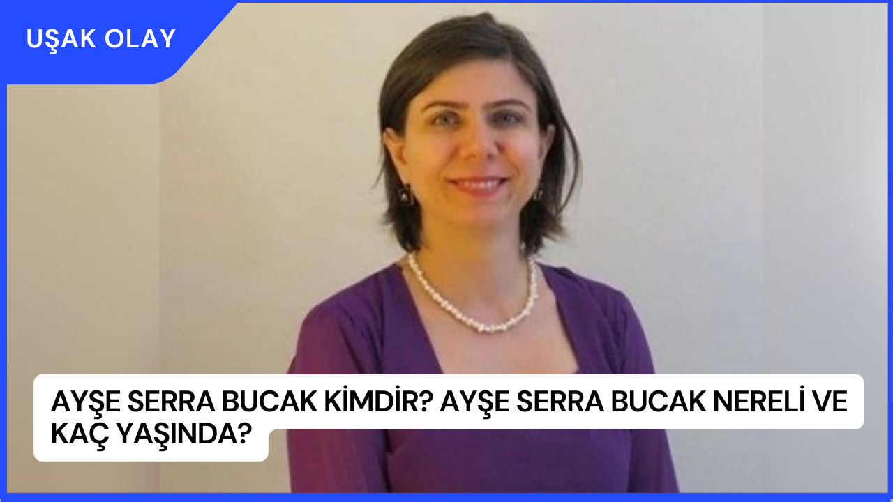 Ayşe Serra Bucak Kimdir? Ayşe Serra Bucak Nereli ve Kaç Yaşında?