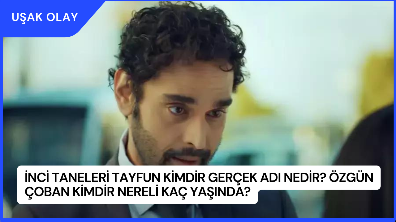 İnci Taneleri Tayfun Kimdir Gerçek Adı Nedir? Özgün Çoban Kimdir Nereli Kaç Yaşında?