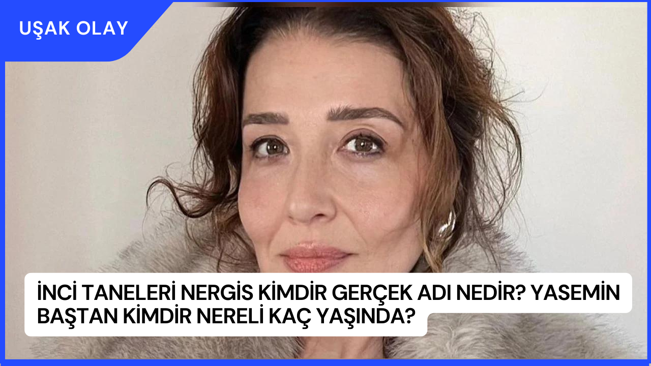 İnci Taneleri Nergis Kimdir Gerçek Adı Nedir? Yasemin Baştan Kimdir Nereli Kaç Yaşında?