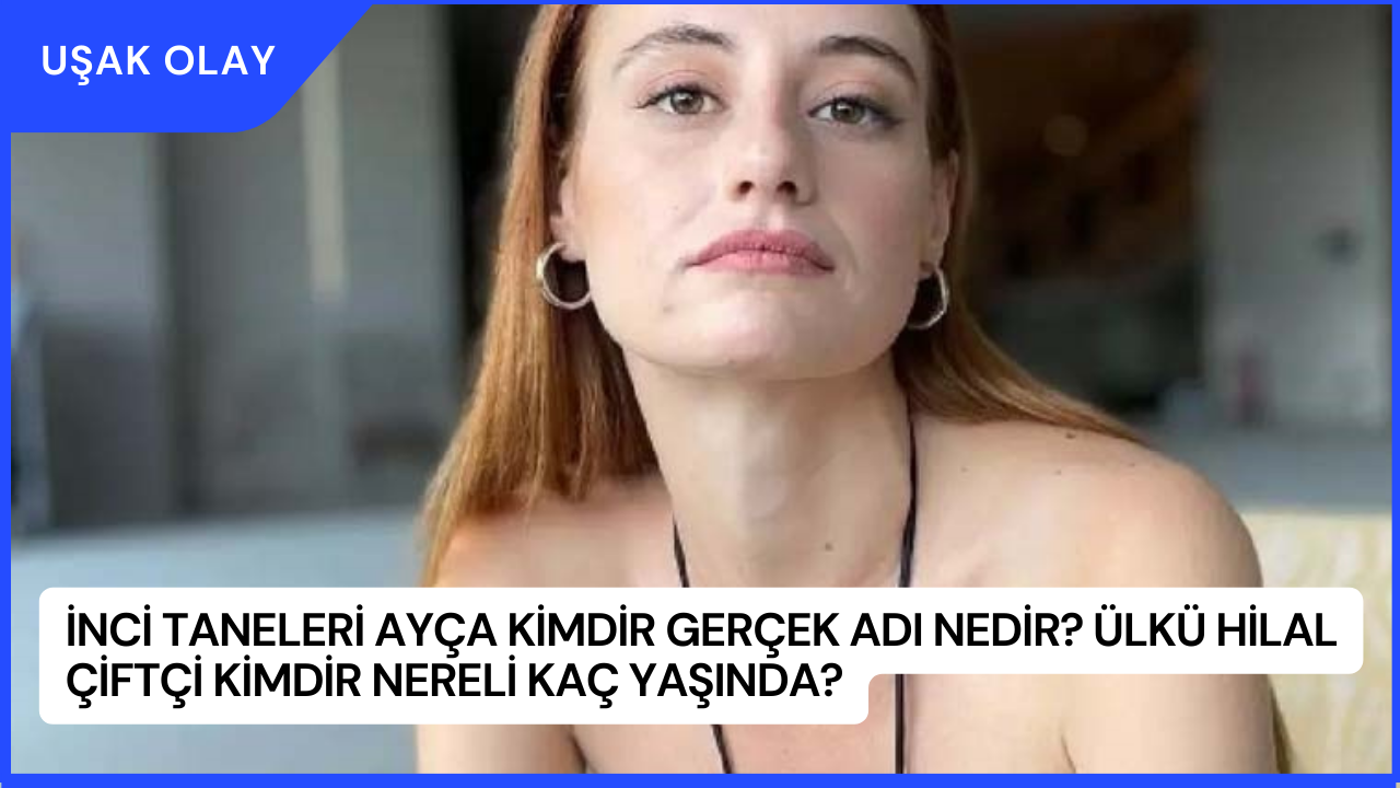 İnci Taneleri Ayça Kimdir Gerçek Adı Nedir? Ülkü Hilal Çiftçi Kimdir Nereli Kaç Yaşında?
