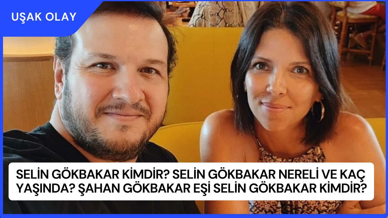 Selin Gökbakar Kimdir? Selin Gökbakar Nereli ve Kaç Yaşında? Şahan Gökbakar Eşi Selin Gökbakar Kimdir?