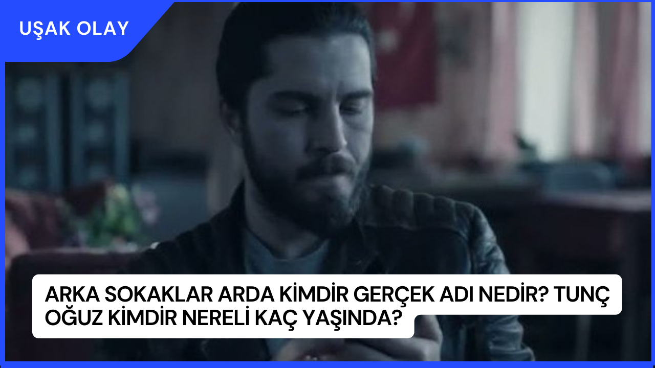 Arka Sokaklar Arda Kimdir Gerçek Adı Nedir? Tunç Oğuz Kimdir Nereli Kaç Yaşında?