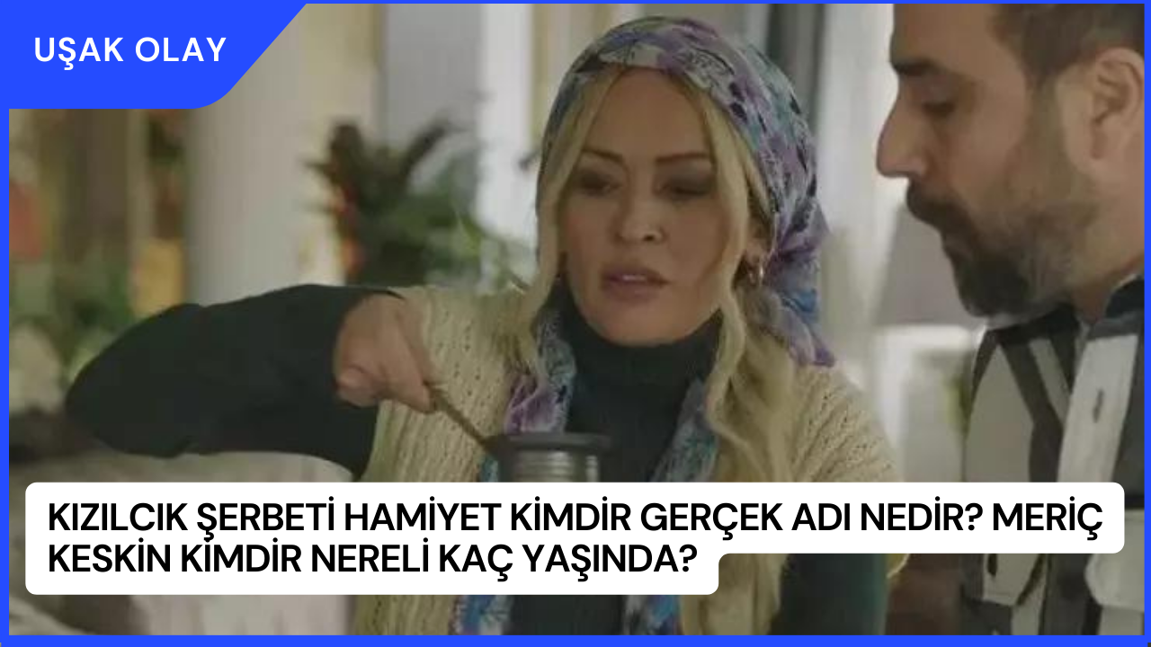 Kızılcık Şerbeti Hamiyet Kimdir Gerçek Adı Nedir? Meriç Keskin Kimdir Nereli Kaç Yaşında?