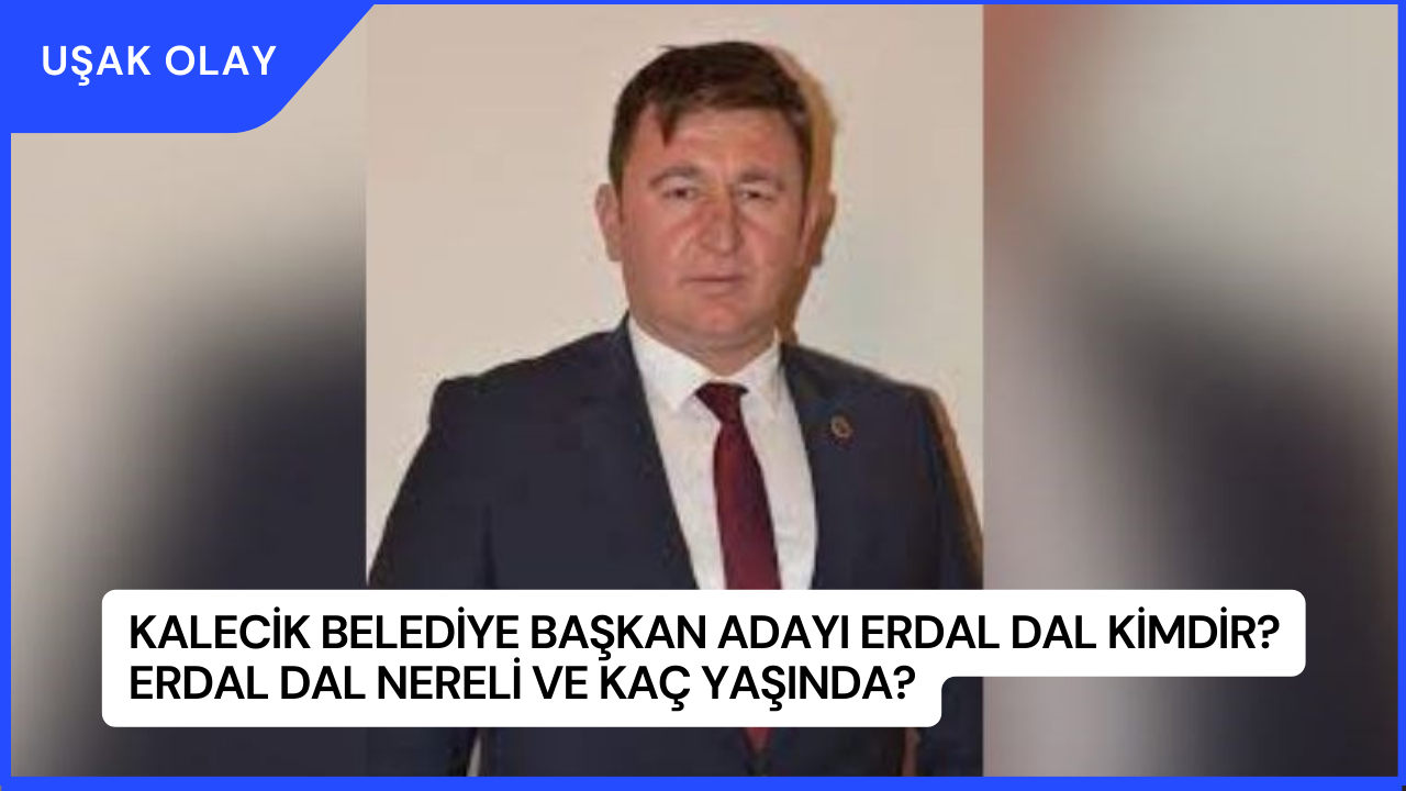 Kalecik Belediye Başkan Adayı Erdal Dal Kimdir? Erdal Dal Nereli ve Kaç Yaşında?