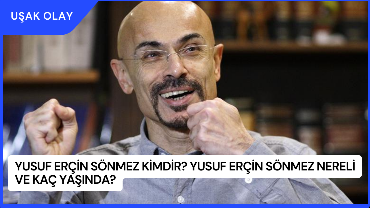Yusuf Erçin Sönmez Kimdir? Yusuf Erçin Sönmez Nereli ve Kaç Yaşında?