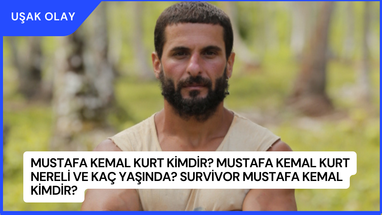 Mustafa Kemal Kurt Kimdir? Mustafa Kemal Kurt Nereli ve Kaç Yaşında? Survivor Mustafa Kemal Kimdir?