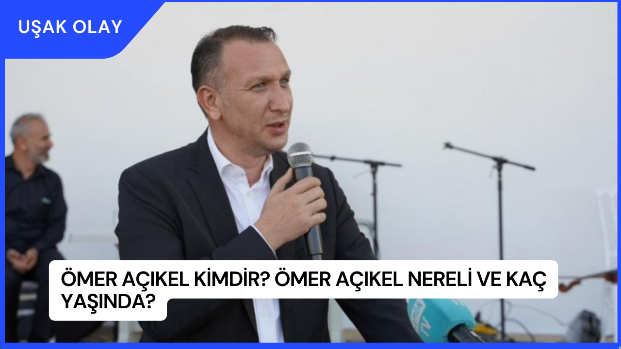 Ömer Açıkel Kimdir? Ömer Açıkel Nereli ve Kaç Yaşında?