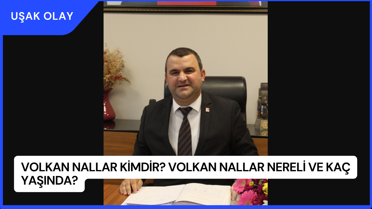Volkan Nallar Kimdir? Volkan Nallar Nereli ve Kaç Yaşında?