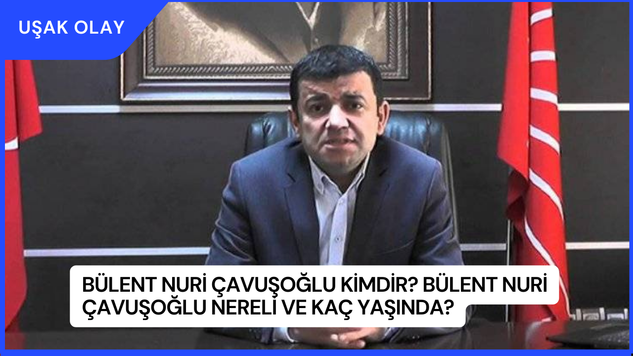 Bülent Nuri Çavuşoğlu Kimdir? Bülent Nuri Çavuşoğlu Nereli ve Kaç Yaşında?