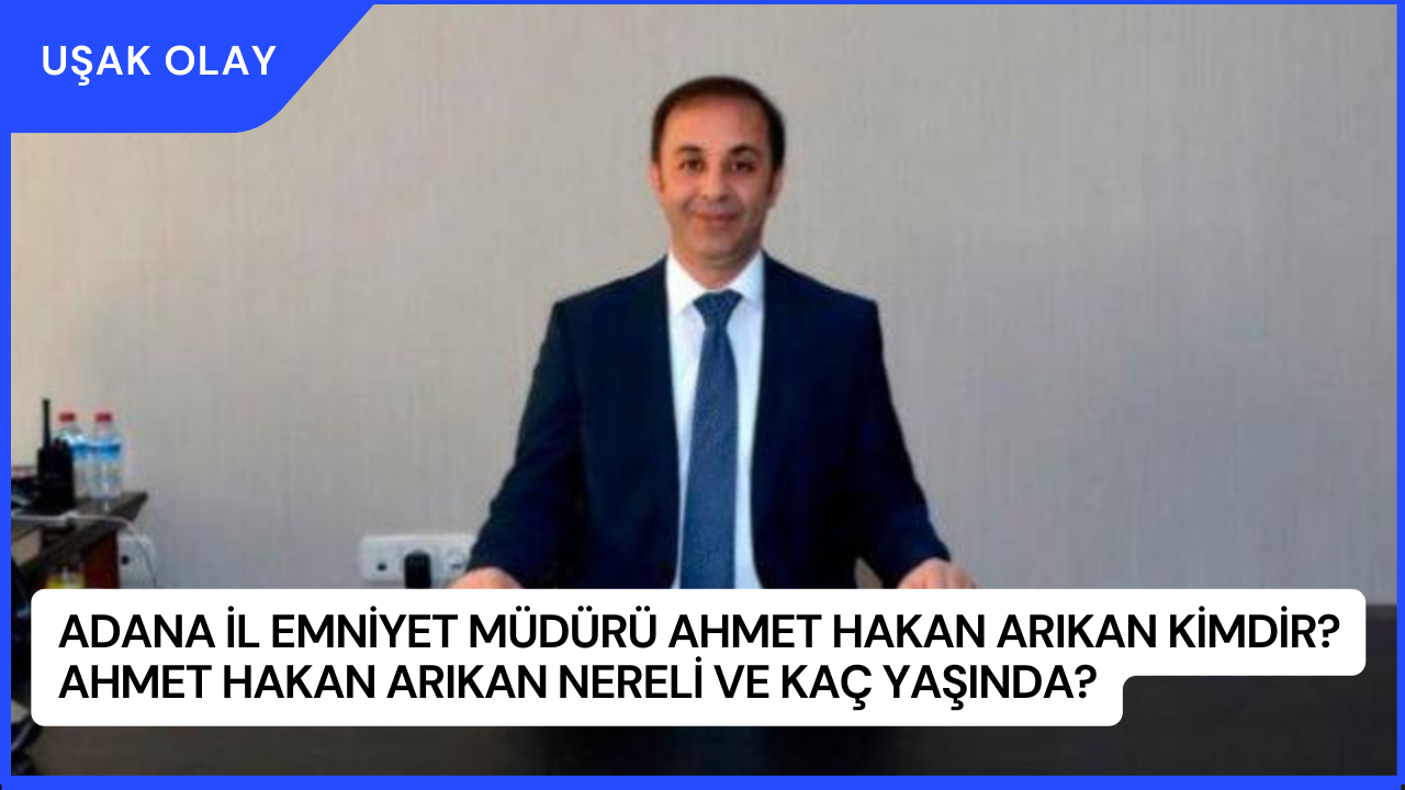 Adana İl Emniyet Müdürü Ahmet Hakan Arıkan Kimdir? Ahmet Hakan Arıkan Nereli ve Kaç Yaşında?