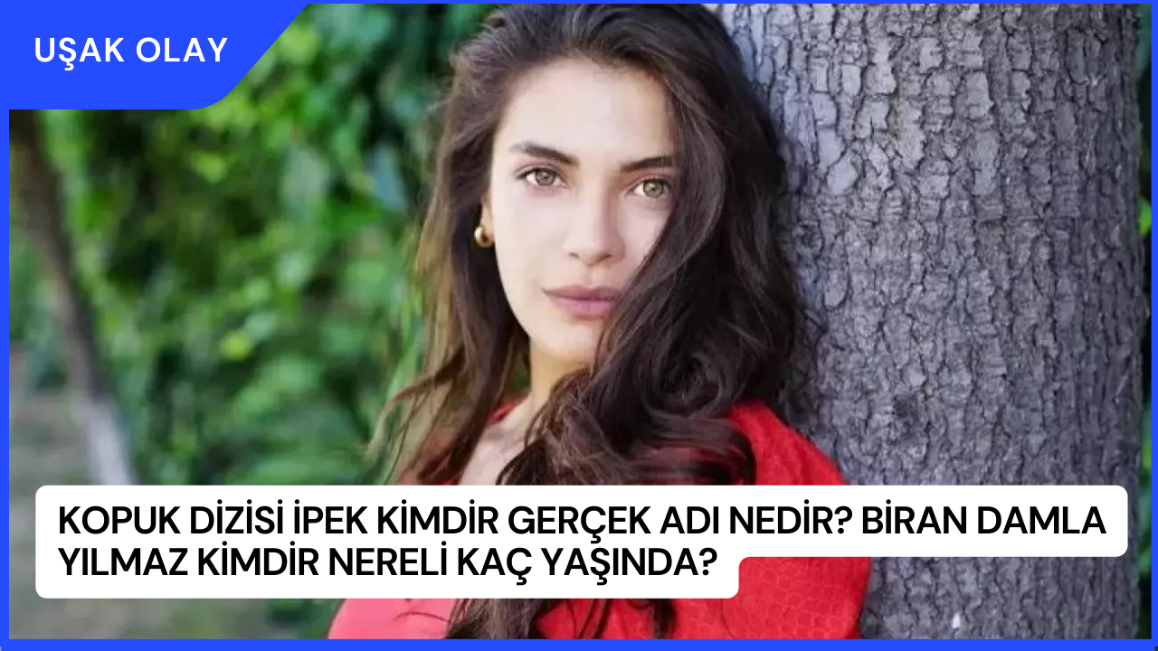 Kopuk Dizisi İpek Kimdir Gerçek Adı Nedir? Biran Damla Yılmaz Kimdir Nereli Kaç Yaşında?