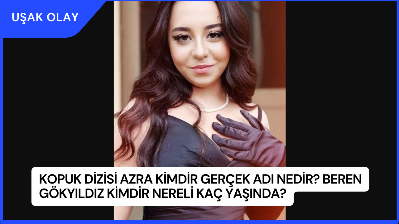 Kopuk Dizisi Azra Kimdir Gerçek Adı Nedir? Beren Gökyıldız Kimdir Nereli Kaç Yaşında?