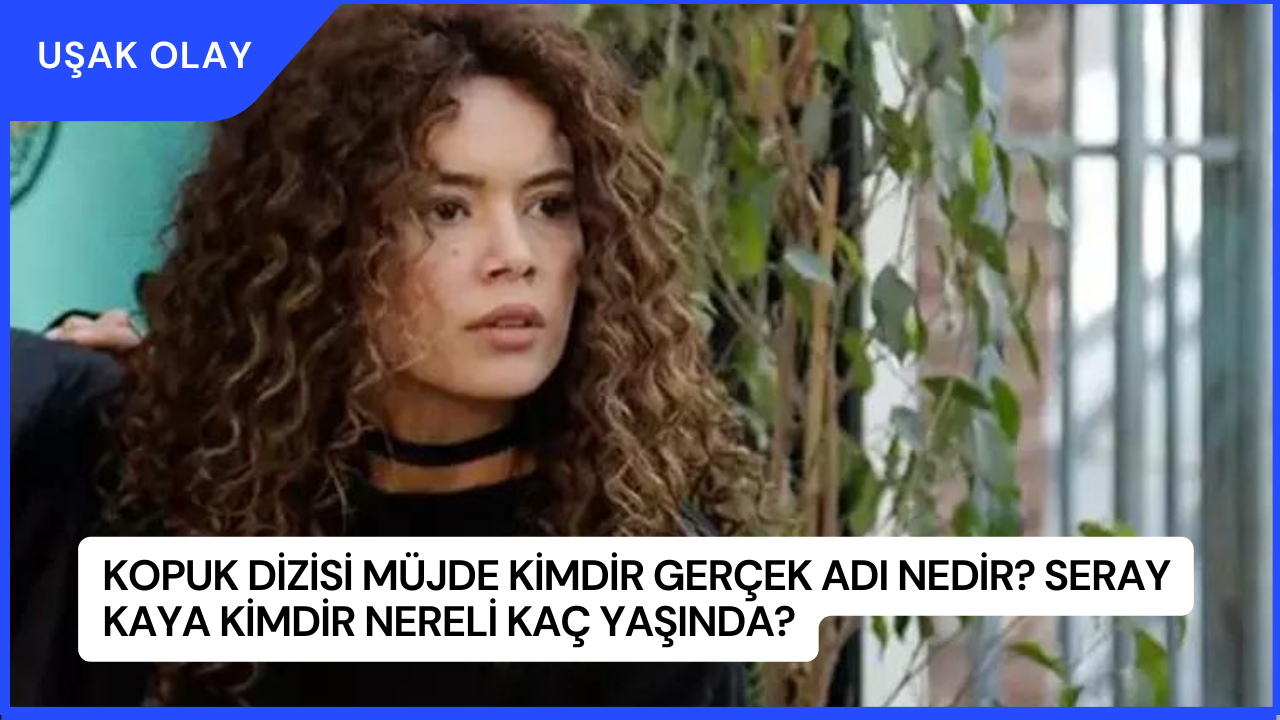 Kopuk dizisi Müjde Kimdir Gerçek Adı Nedir? Seray Kaya Kimdir Nereli Kaç Yaşında?