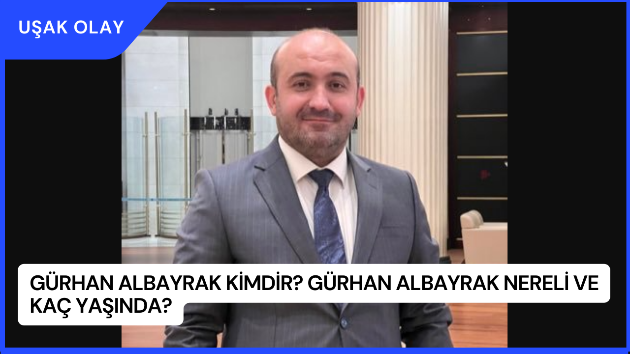 Gürhan Albayrak Kimdir? Gürhan Albayrak Nereli ve Kaç Yaşında?