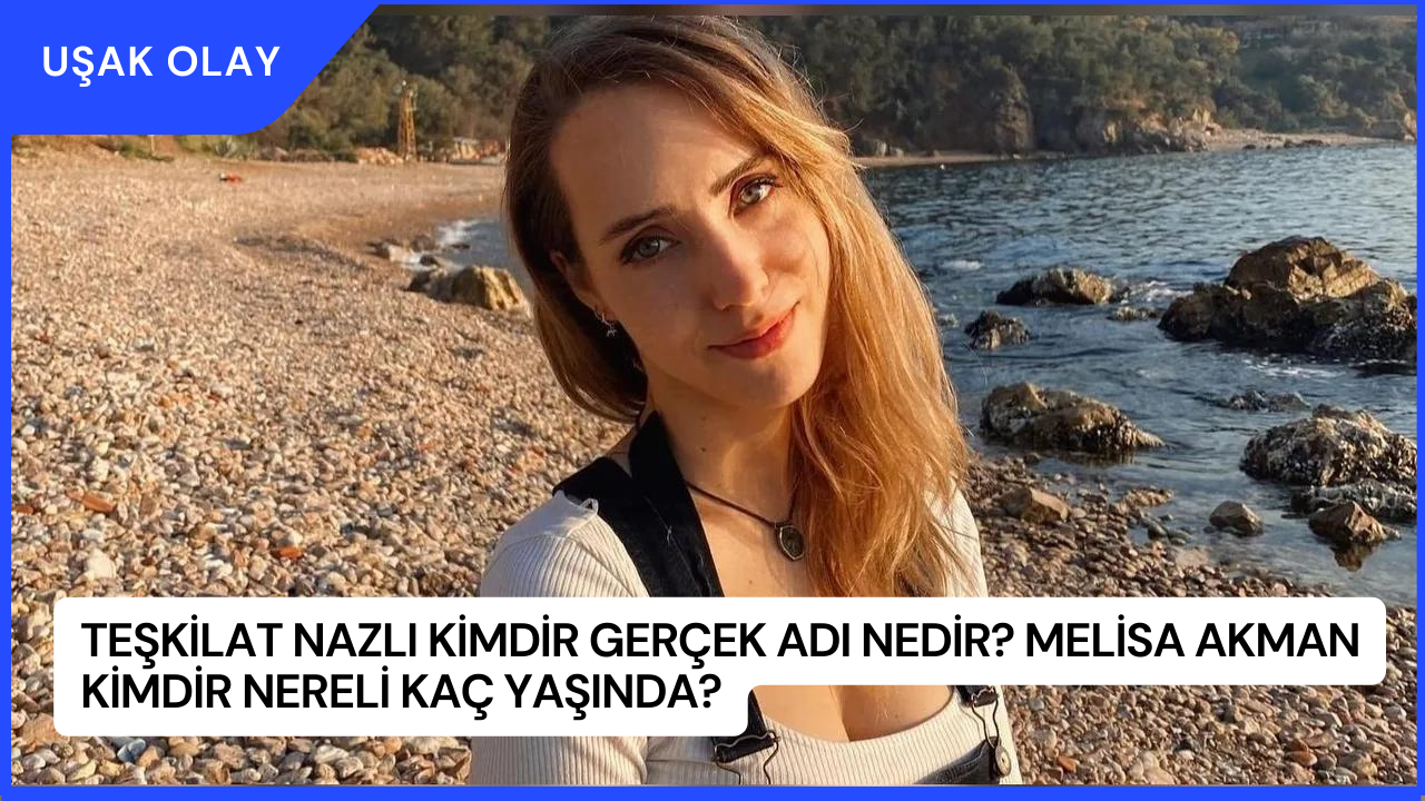 Teşkilat Nazlı Kimdir Gerçek Adı Nedir? Melisa Akman Kimdir Nereli Kaç Yaşında?
