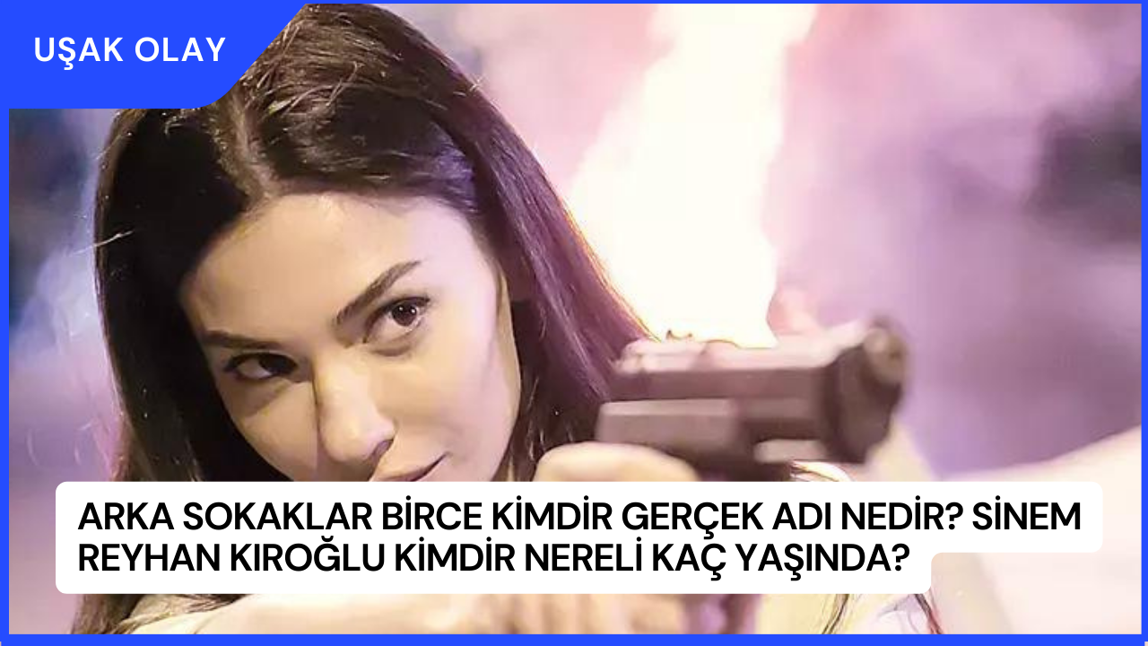 Arka Sokaklar Birce Kimdir Gerçek Adı Nedir? Sinem Reyhan Kıroğlu Kimdir Nereli Kaç Yaşında?