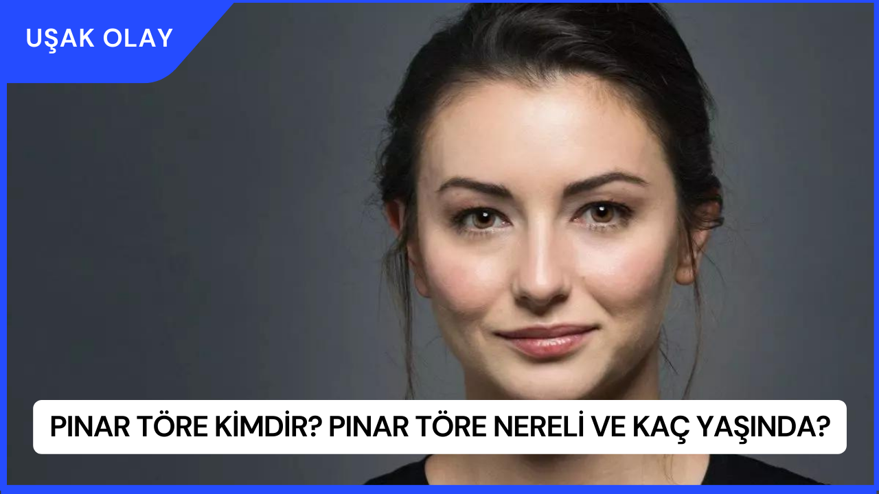 Pınar Töre Kimdir? Pınar Töre Nereli ve Kaç Yaşında?
