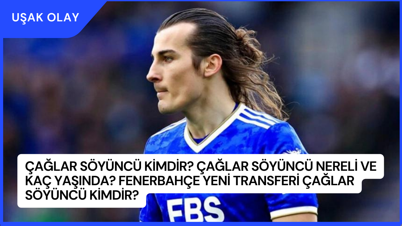 Çağlar Söyüncü Kimdir? Çağlar Söyüncü Nereli ve Kaç Yaşında? Fenerbahçe Yeni Transferi Çağlar Söyüncü Kimdir?