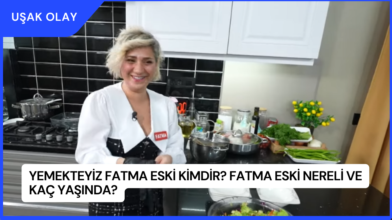 Yemekteyiz Fatma Eski Kimdir? Fatma Eski Nereli ve Kaç Yaşında?