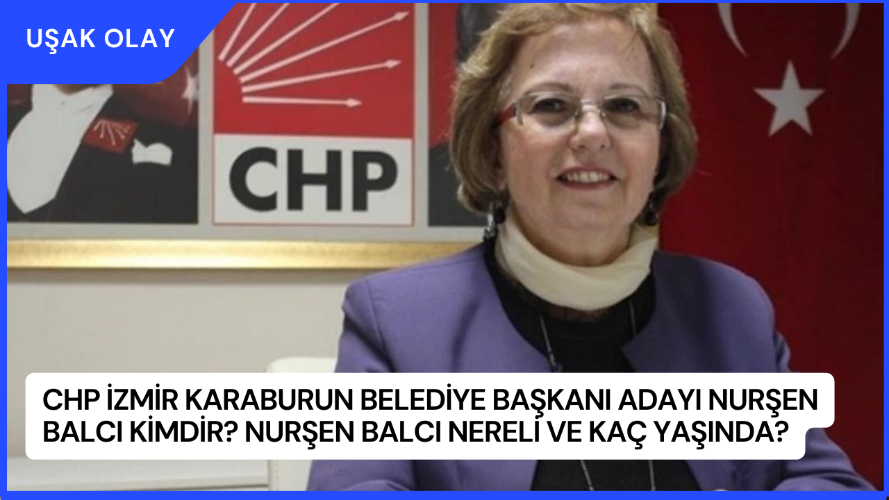 CHP İzmir Karaburun Belediye Başkanı Adayı Nurşen Balcı Kimdir? Nurşen Balcı Nereli ve Kaç Yaşında?