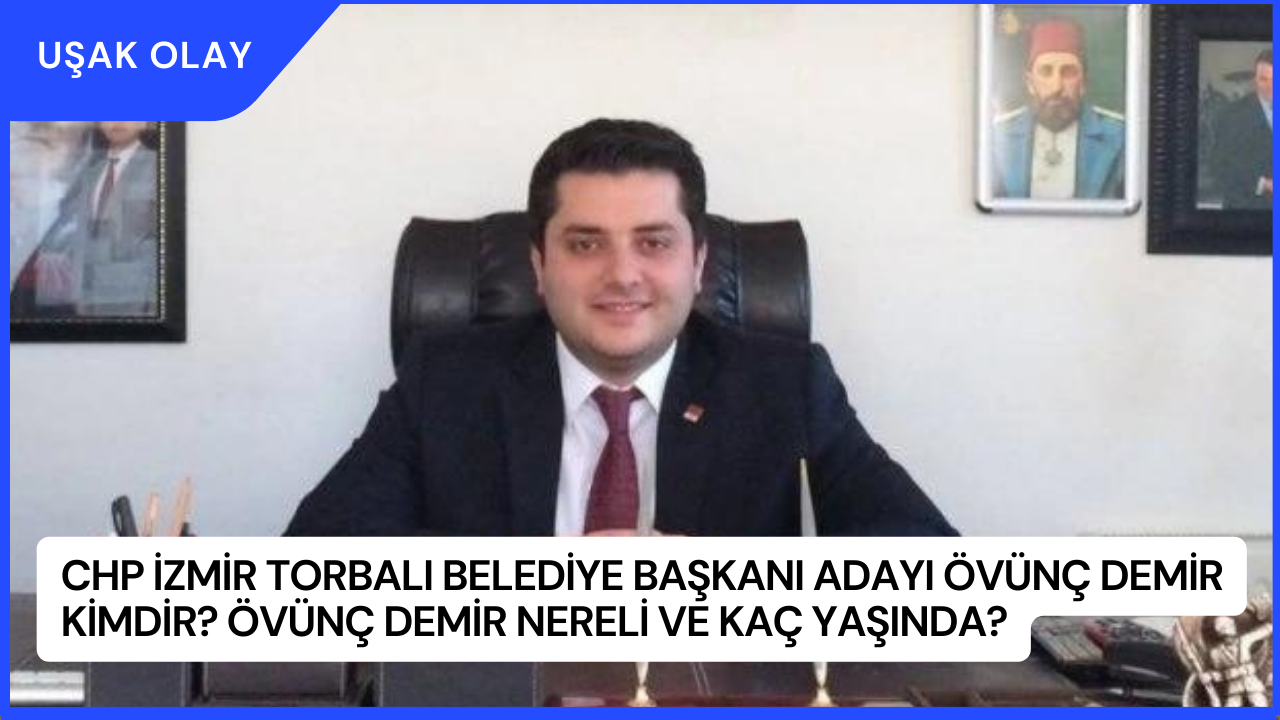 CHP İzmir Torbalı Belediye Başkanı Adayı Övünç Demir Kimdir? Övünç Demir Nereli ve Kaç Yaşında?