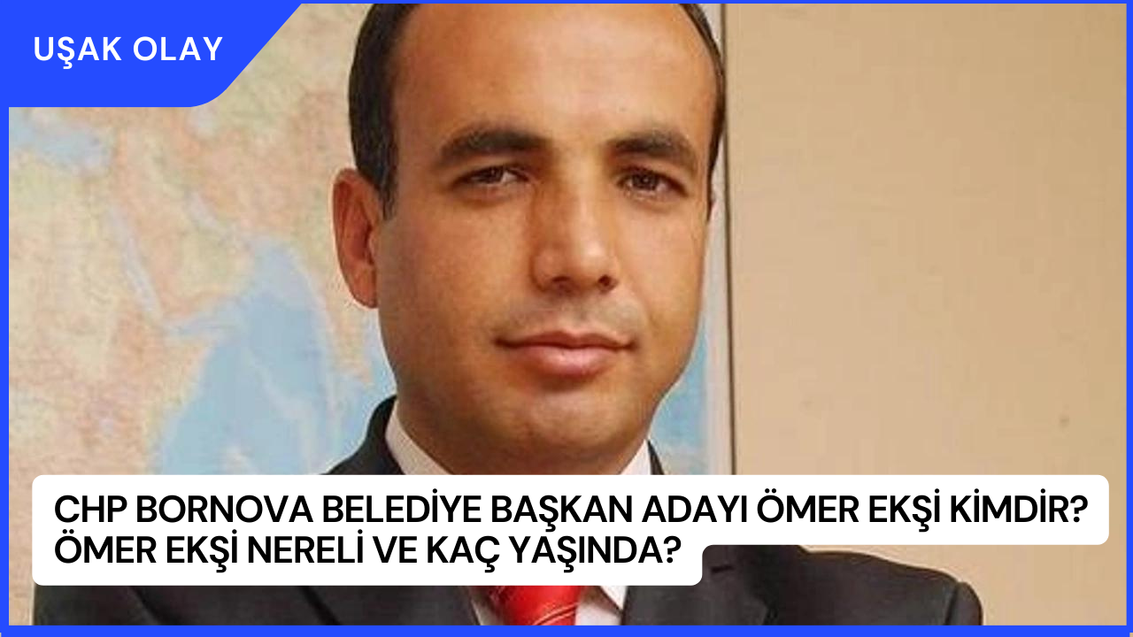 CHP Bornova Belediye Başkan Adayı Ömer Ekşi Kimdir? Ömer Ekşi Nereli ve Kaç Yaşında?