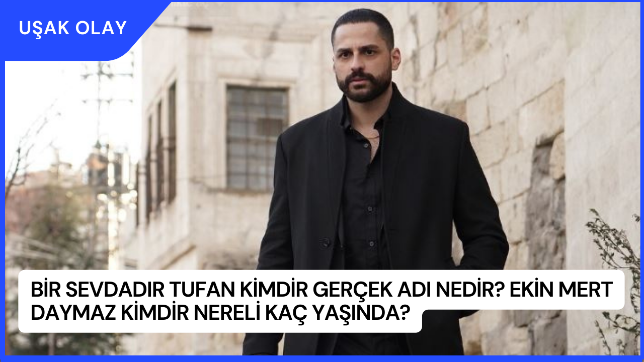 Bir Sevdadır Tufan Kimdir Gerçek Adı Nedir? Ekin Mert Daymaz Kimdir Nereli Kaç Yaşında?