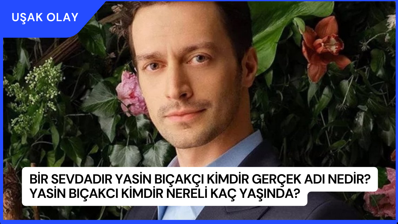 Bir Sevdadır Yasin Bıçakçı Kimdir Gerçek Adı Nedir? Yasin Bıçakcı kimdir Nereli Kaç Yaşında?