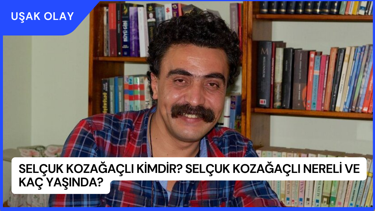 Selçuk Kozağaçlı Kimdir? Selçuk Kozağaçlı Nereli ve Kaç Yaşında?