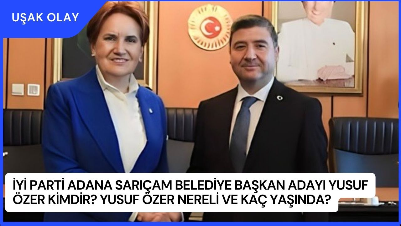 İYİ Parti Adana Sarıçam Belediye Başkan Adayı Yusuf Özer Kimdir? Yusuf Özer Nereli ve Kaç Yaşında?