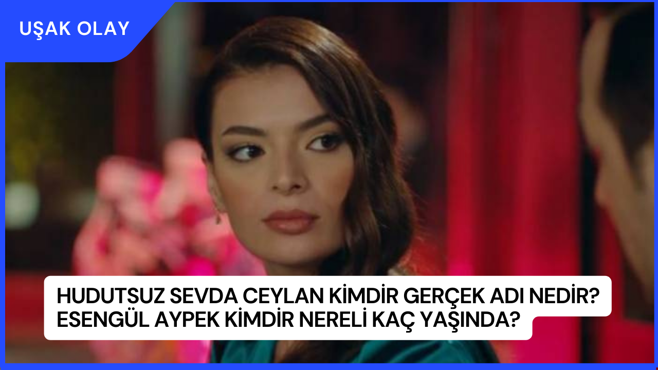 Hudutsuz Sevda Ceylan Kimdir Gerçek Adı Nedir? Esengül Aypek Kimdir Nereli Kaç Yaşında?