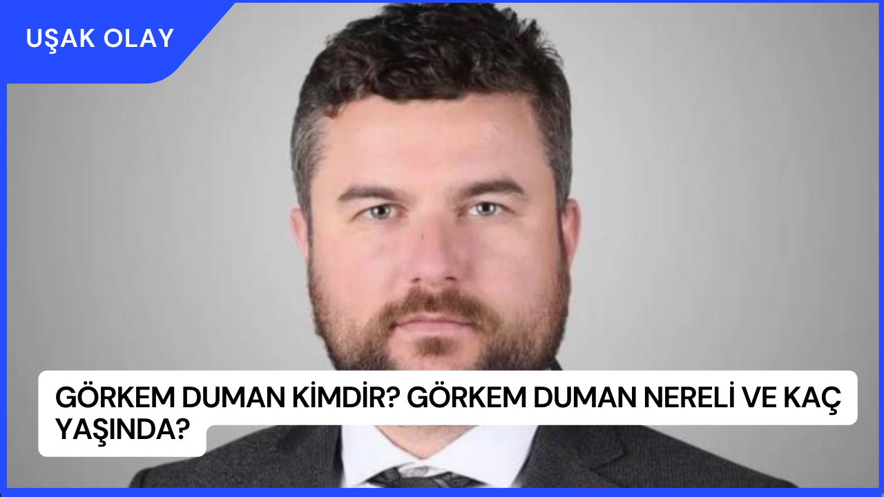 Görkem Duman Kimdir? Görkem Duman Nereli ve Kaç Yaşında?