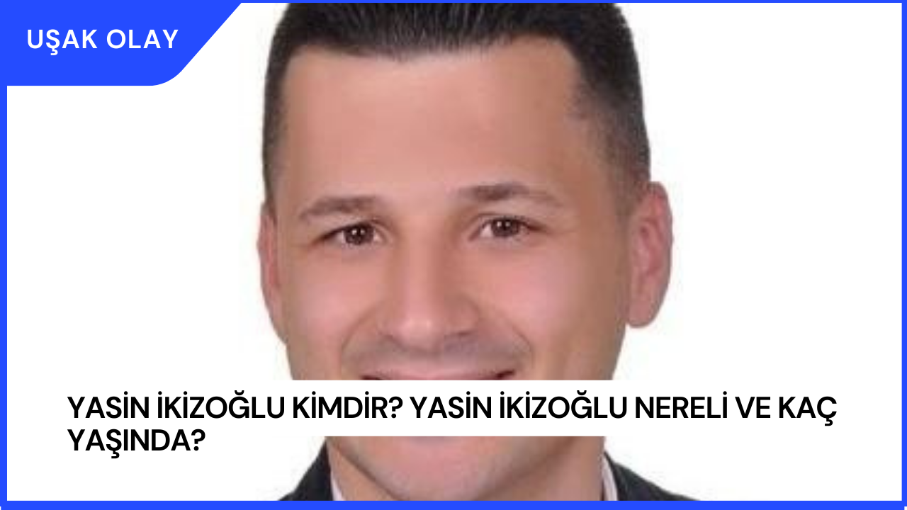 Yasin İkizoğlu Kimdir? Yasin İkizoğlu Nereli ve Kaç Yaşında?