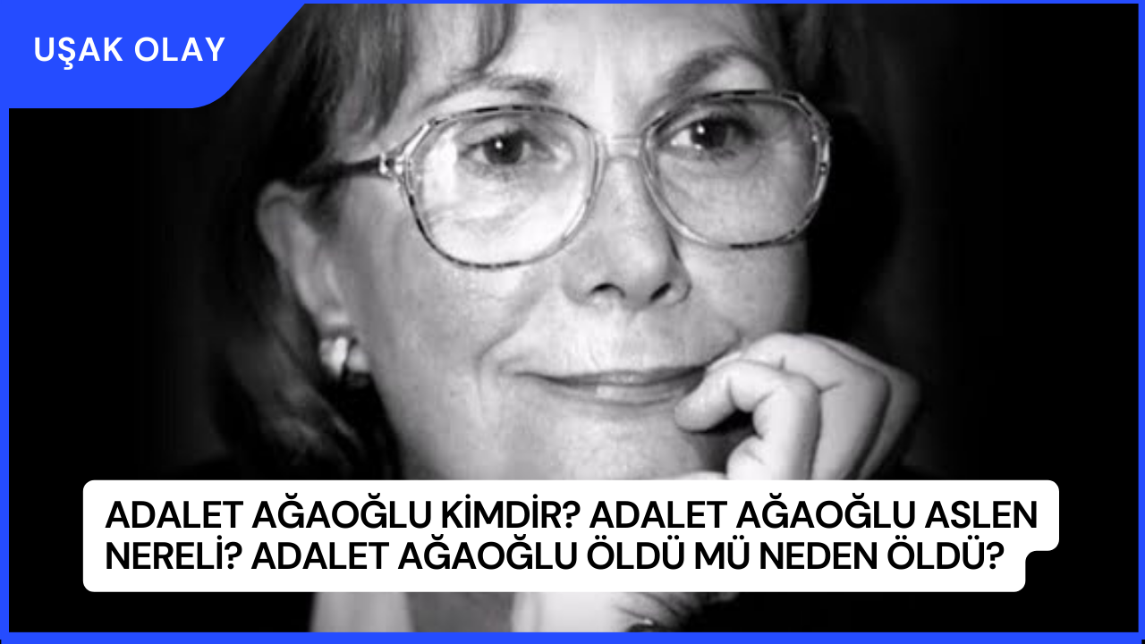 Adalet Ağaoğlu Kimdir? Adalet Ağaoğlu Aslen Nereli? Adalet Ağaoğlu Öldü Mü Neden Öldü?