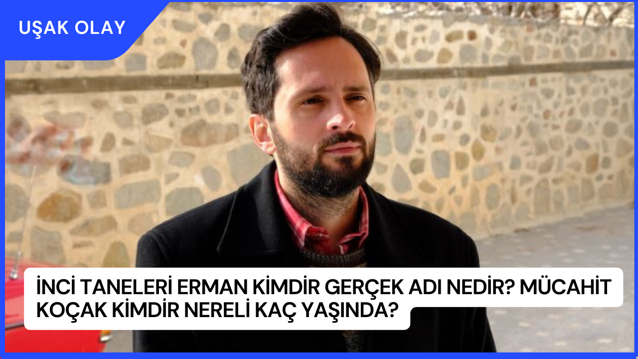 İnci Taneleri Erman Kimdir Gerçek Adı Nedir? Mücahit Koçak Kimdir Nereli Kaç Yaşında?