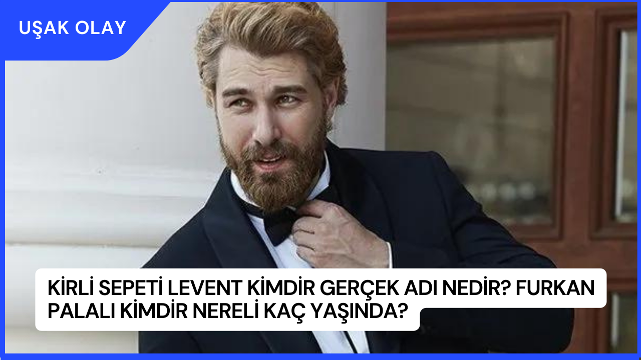 Kirli Sepeti Levent Kimdir Gerçek Adı Nedir? Furkan Palalı Kimdir Nereli Kaç Yaşında?